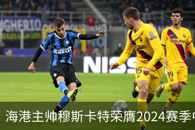 海港主帅穆斯卡特荣膺2024赛季中超最佳教练